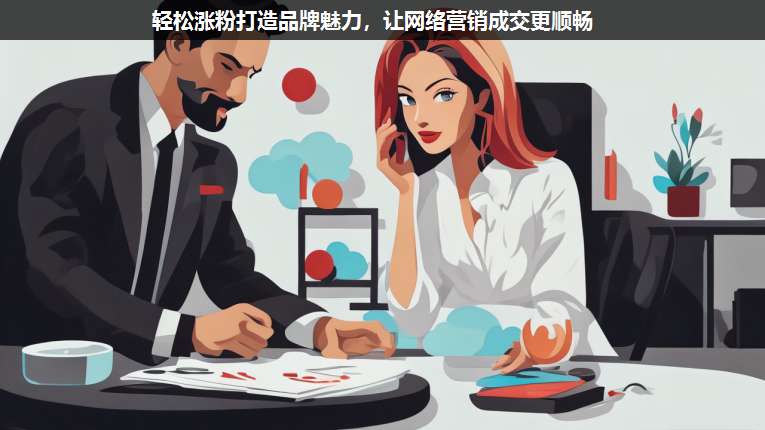 輕松漲粉打造品牌魅力，讓網絡營銷成交更順暢